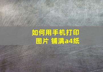 如何用手机打印图片 铺满a4纸